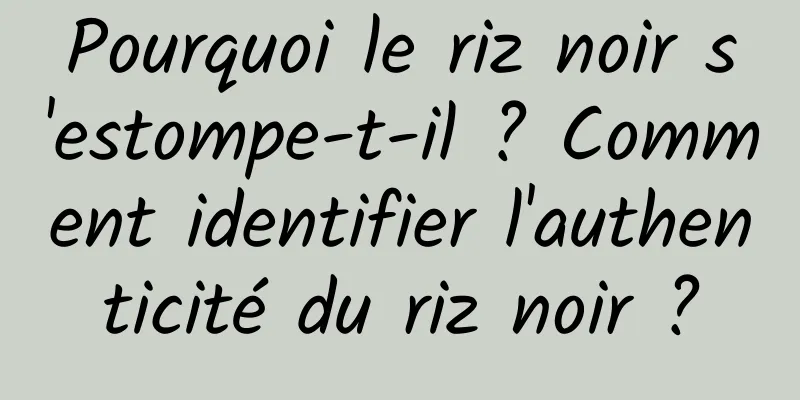 Pourquoi le riz noir s'estompe-t-il ? Comment identifier l'authenticité du riz noir ?