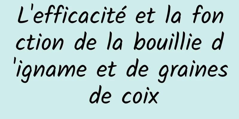 L'efficacité et la fonction de la bouillie d'igname et de graines de coix