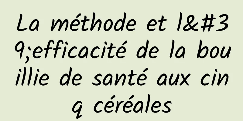 La méthode et l'efficacité de la bouillie de santé aux cinq céréales