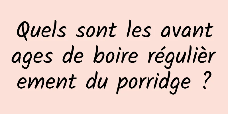 Quels sont les avantages de boire régulièrement du porridge ?