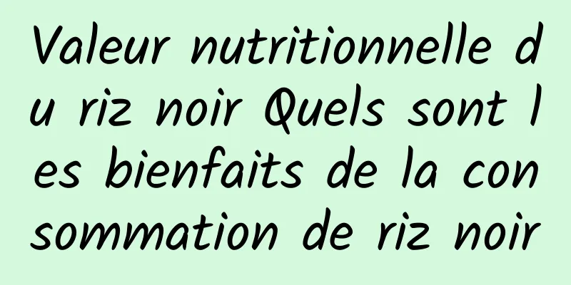 Valeur nutritionnelle du riz noir Quels sont les bienfaits de la consommation de riz noir