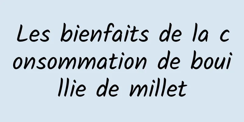 Les bienfaits de la consommation de bouillie de millet