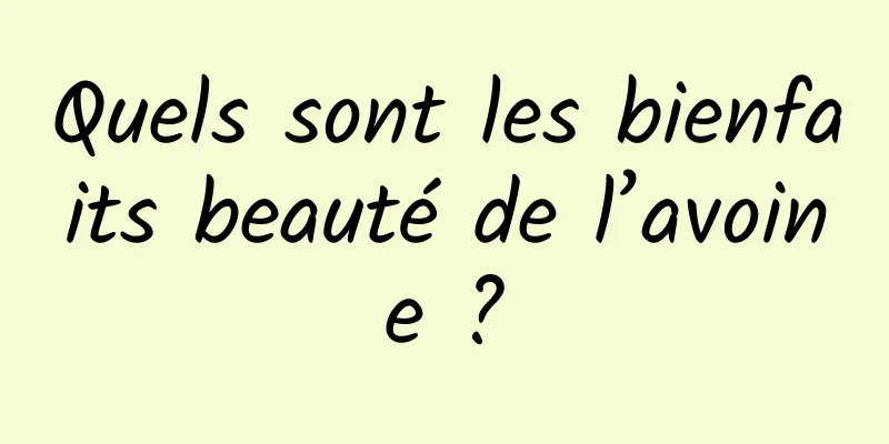 Quels sont les bienfaits beauté de l’avoine ?