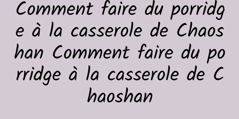 Comment faire du porridge à la casserole de Chaoshan Comment faire du porridge à la casserole de Chaoshan