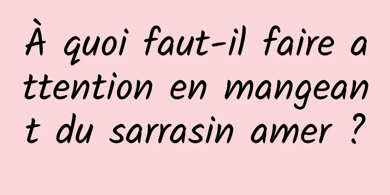 À quoi faut-il faire attention en mangeant du sarrasin amer ?