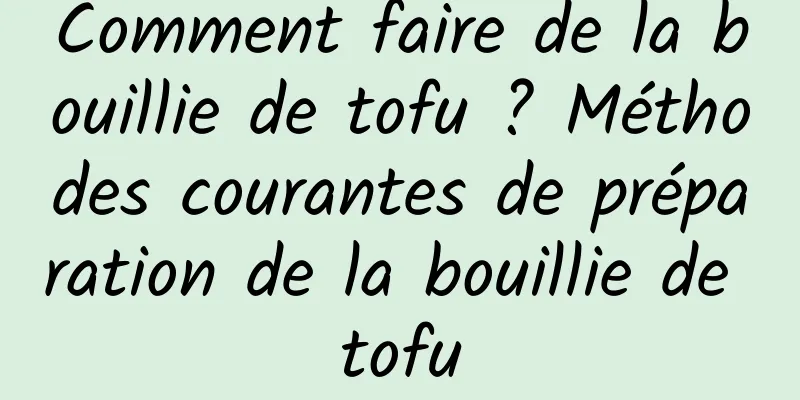 Comment faire de la bouillie de tofu ? Méthodes courantes de préparation de la bouillie de tofu