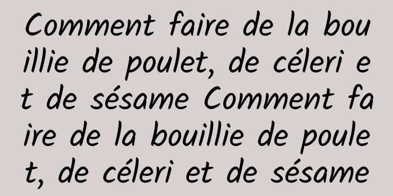 Comment faire de la bouillie de poulet, de céleri et de sésame Comment faire de la bouillie de poulet, de céleri et de sésame