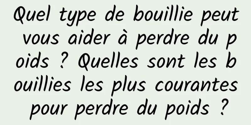 Quel type de bouillie peut vous aider à perdre du poids ? Quelles sont les bouillies les plus courantes pour perdre du poids ?