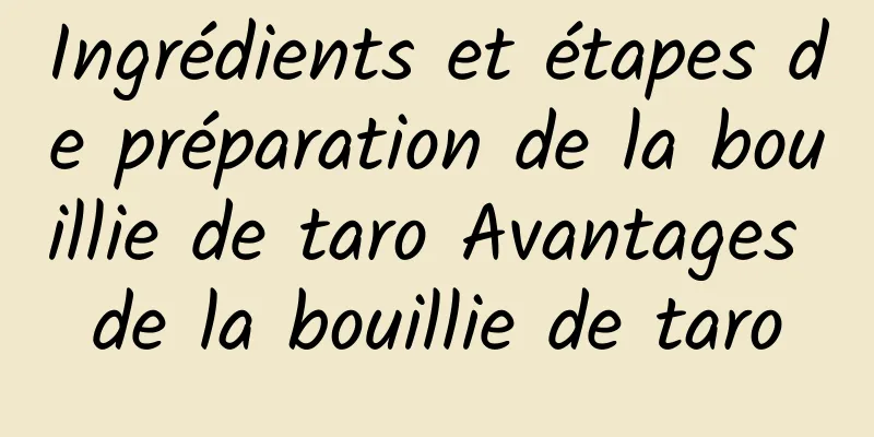 Ingrédients et étapes de préparation de la bouillie de taro Avantages de la bouillie de taro