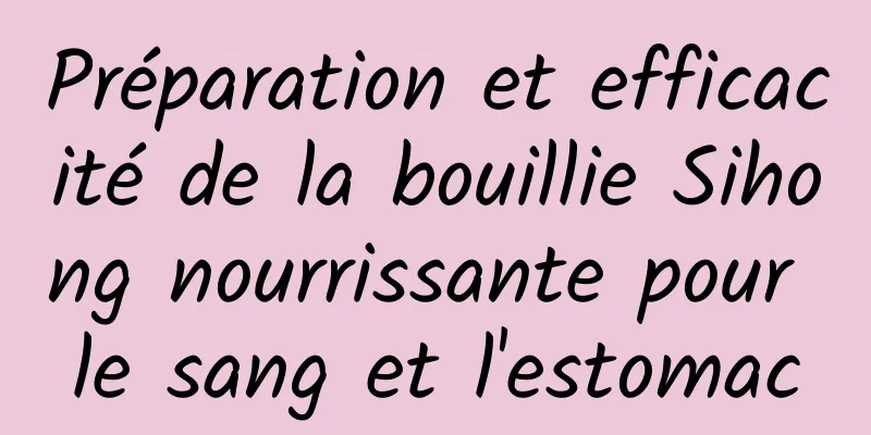 Préparation et efficacité de la bouillie Sihong nourrissante pour le sang et l'estomac