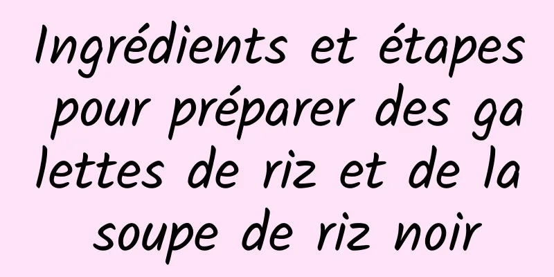 Ingrédients et étapes pour préparer des galettes de riz et de la soupe de riz noir