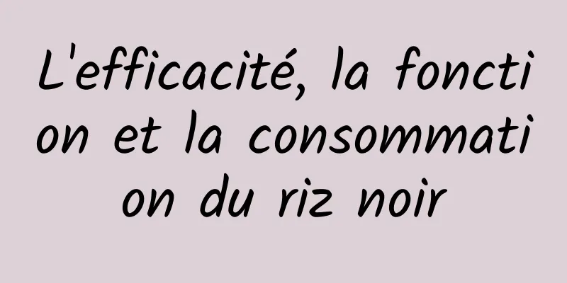 L'efficacité, la fonction et la consommation du riz noir