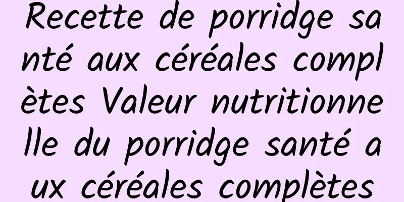 Recette de porridge santé aux céréales complètes Valeur nutritionnelle du porridge santé aux céréales complètes