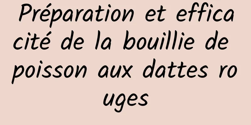 Préparation et efficacité de la bouillie de poisson aux dattes rouges