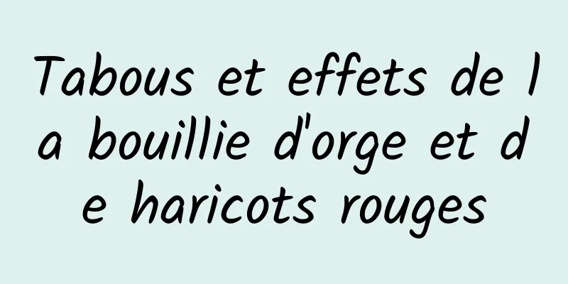 Tabous et effets de la bouillie d'orge et de haricots rouges