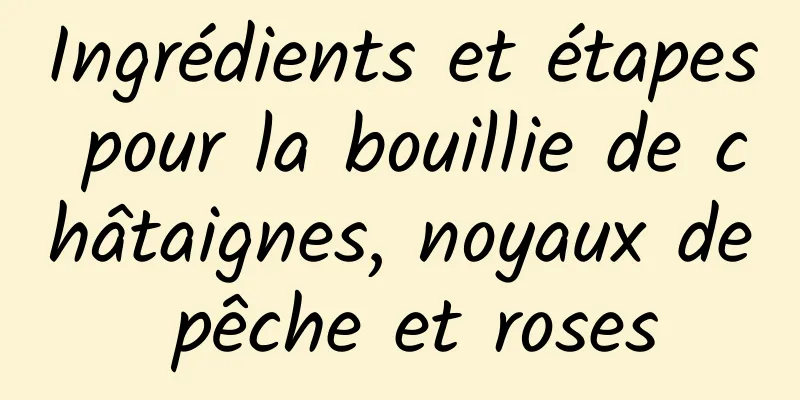 Ingrédients et étapes pour la bouillie de châtaignes, noyaux de pêche et roses