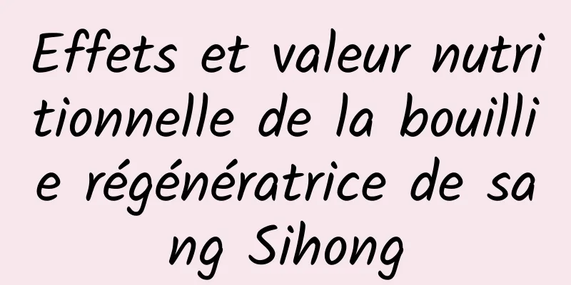 Effets et valeur nutritionnelle de la bouillie régénératrice de sang Sihong