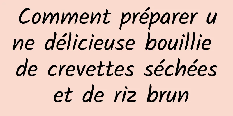 Comment préparer une délicieuse bouillie de crevettes séchées et de riz brun