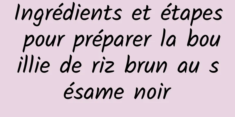 Ingrédients et étapes pour préparer la bouillie de riz brun au sésame noir