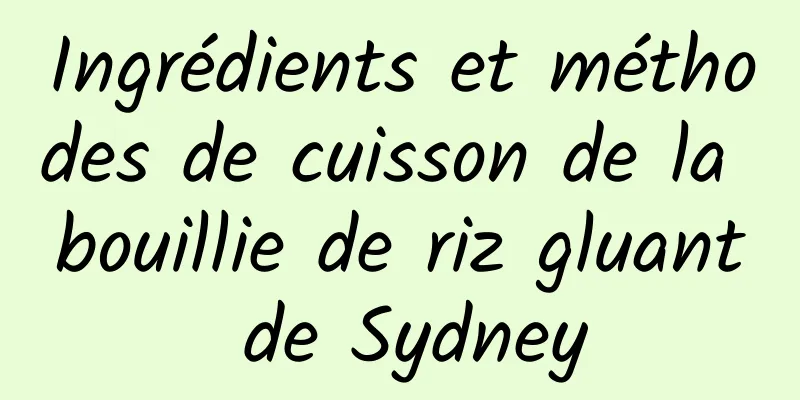 Ingrédients et méthodes de cuisson de la bouillie de riz gluant de Sydney