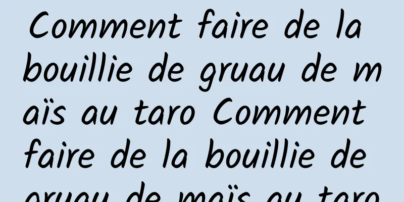 Comment faire de la bouillie de gruau de maïs au taro Comment faire de la bouillie de gruau de maïs au taro