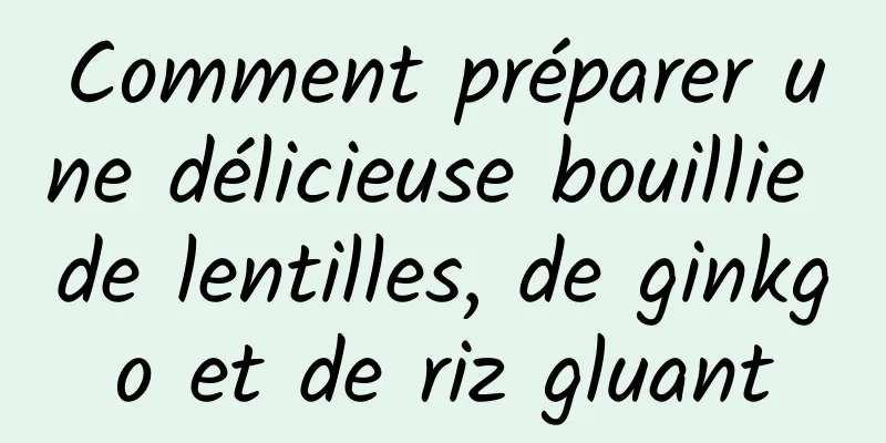 Comment préparer une délicieuse bouillie de lentilles, de ginkgo et de riz gluant