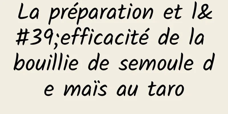 La préparation et l'efficacité de la bouillie de semoule de maïs au taro