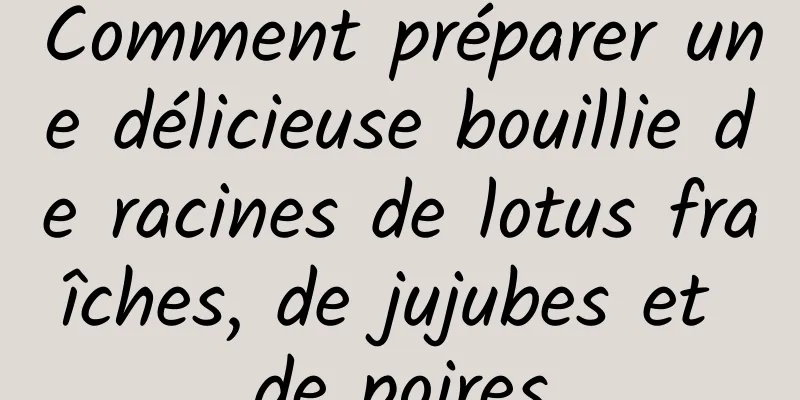 Comment préparer une délicieuse bouillie de racines de lotus fraîches, de jujubes et de poires