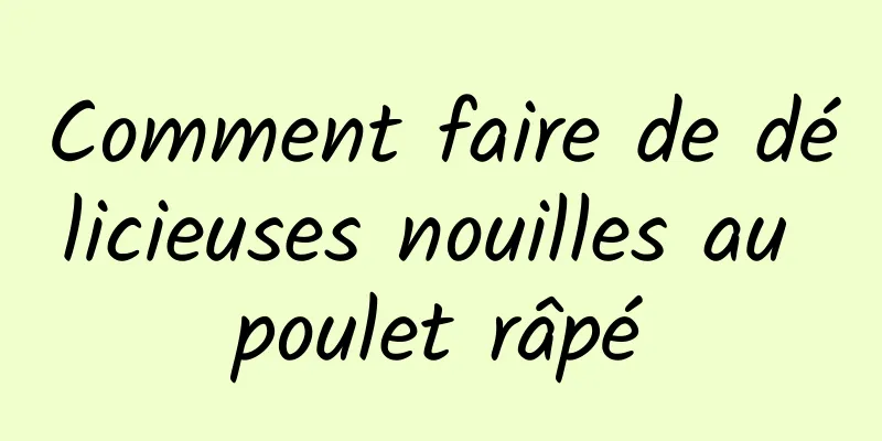 Comment faire de délicieuses nouilles au poulet râpé