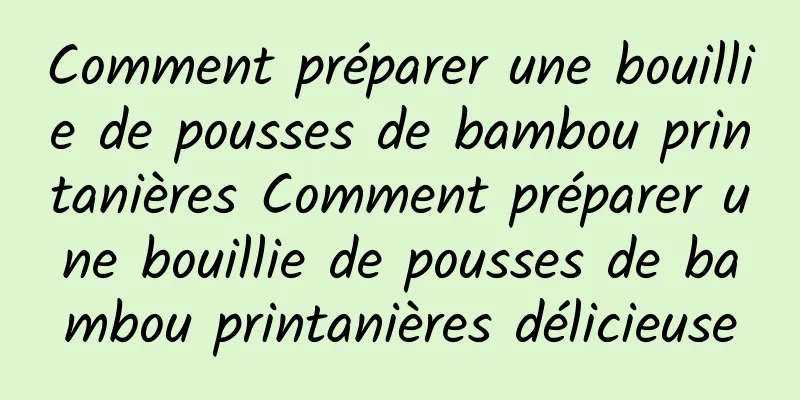 Comment préparer une bouillie de pousses de bambou printanières Comment préparer une bouillie de pousses de bambou printanières délicieuse