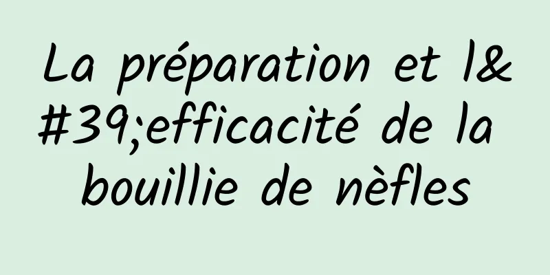 La préparation et l'efficacité de la bouillie de nèfles