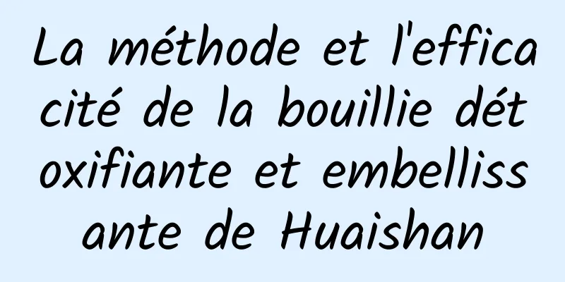 La méthode et l'efficacité de la bouillie détoxifiante et embellissante de Huaishan