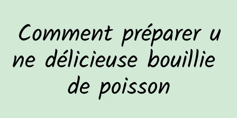 Comment préparer une délicieuse bouillie de poisson