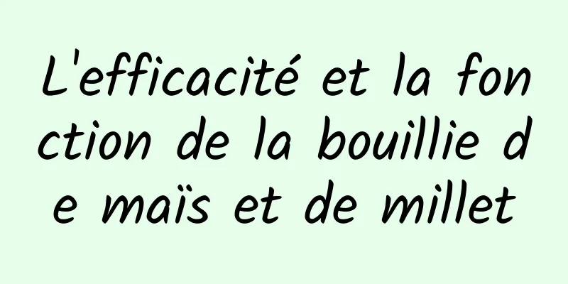 L'efficacité et la fonction de la bouillie de maïs et de millet