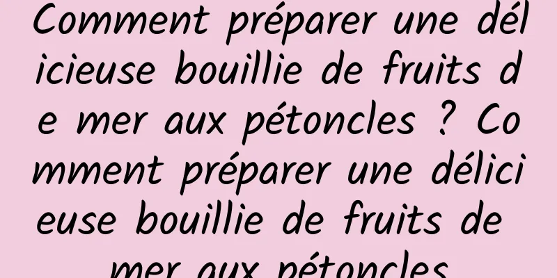 Comment préparer une délicieuse bouillie de fruits de mer aux pétoncles ? Comment préparer une délicieuse bouillie de fruits de mer aux pétoncles