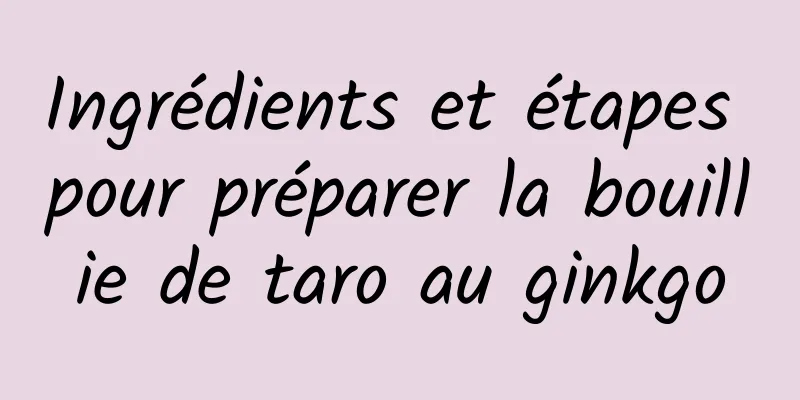 Ingrédients et étapes pour préparer la bouillie de taro au ginkgo