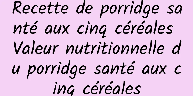 Recette de porridge santé aux cinq céréales Valeur nutritionnelle du porridge santé aux cinq céréales