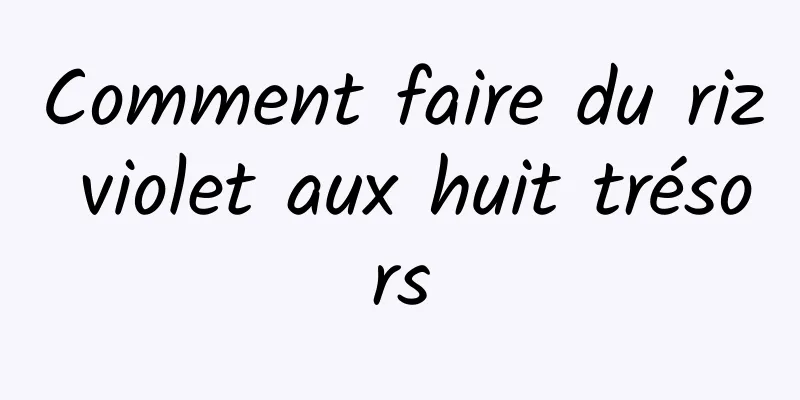 Comment faire du riz violet aux huit trésors