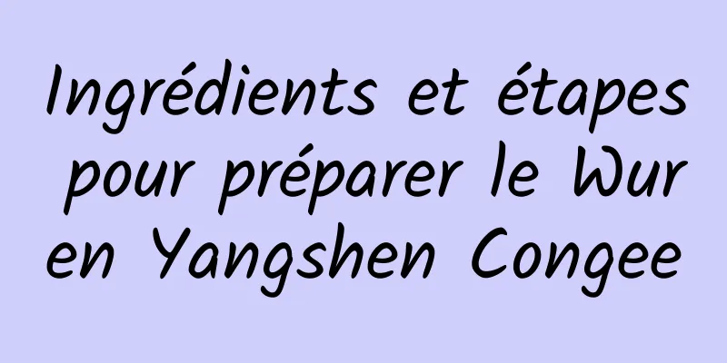 Ingrédients et étapes pour préparer le Wuren Yangshen Congee