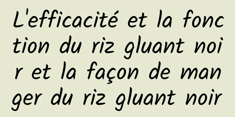 L'efficacité et la fonction du riz gluant noir et la façon de manger du riz gluant noir