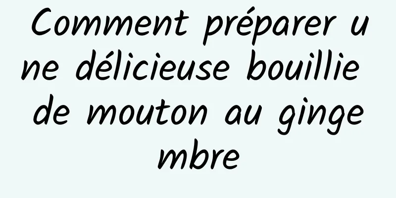 Comment préparer une délicieuse bouillie de mouton au gingembre