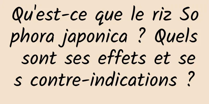 Qu'est-ce que le riz Sophora japonica ? Quels sont ses effets et ses contre-indications ?