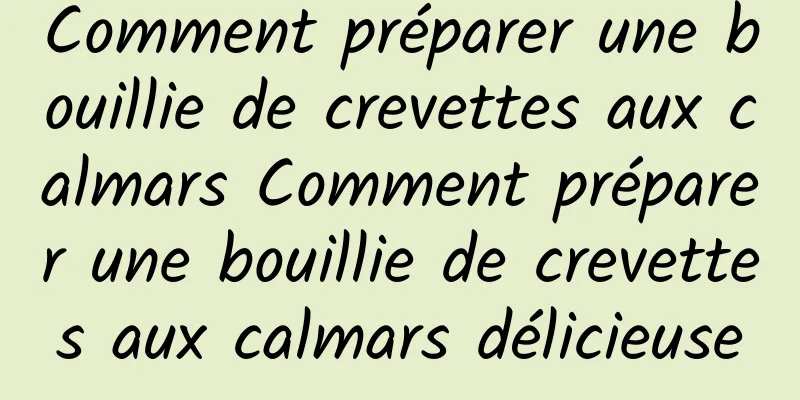 Comment préparer une bouillie de crevettes aux calmars Comment préparer une bouillie de crevettes aux calmars délicieuse