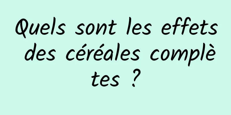 Quels sont les effets des céréales complètes ?