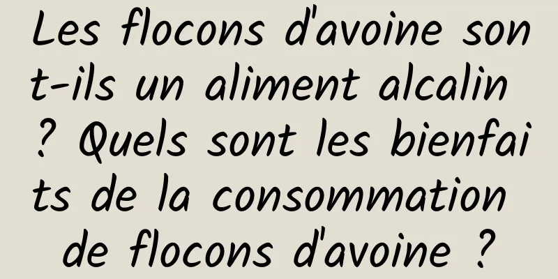 Les flocons d'avoine sont-ils un aliment alcalin ? Quels sont les bienfaits de la consommation de flocons d'avoine ?