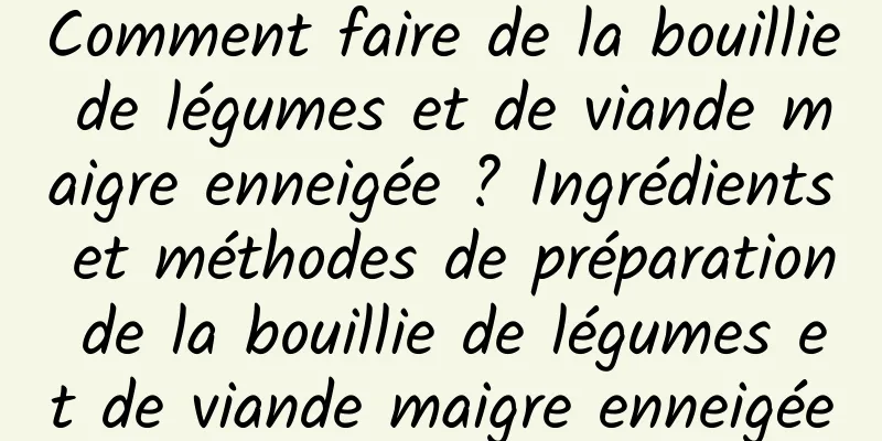 Comment faire de la bouillie de légumes et de viande maigre enneigée ? Ingrédients et méthodes de préparation de la bouillie de légumes et de viande maigre enneigée