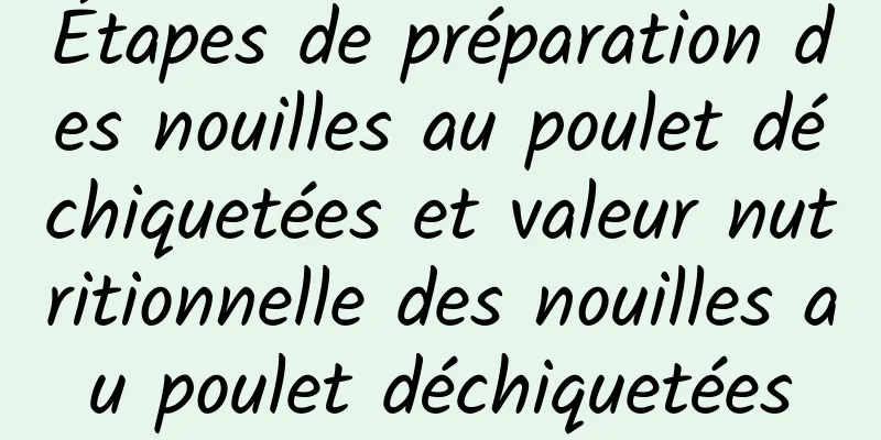 Étapes de préparation des nouilles au poulet déchiquetées et valeur nutritionnelle des nouilles au poulet déchiquetées