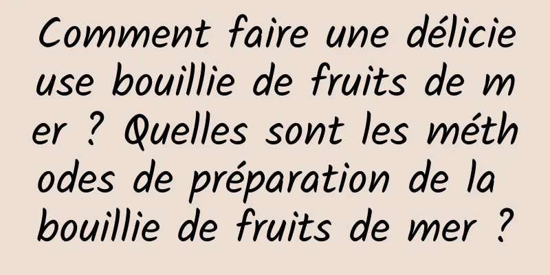 Comment faire une délicieuse bouillie de fruits de mer ? Quelles sont les méthodes de préparation de la bouillie de fruits de mer ?