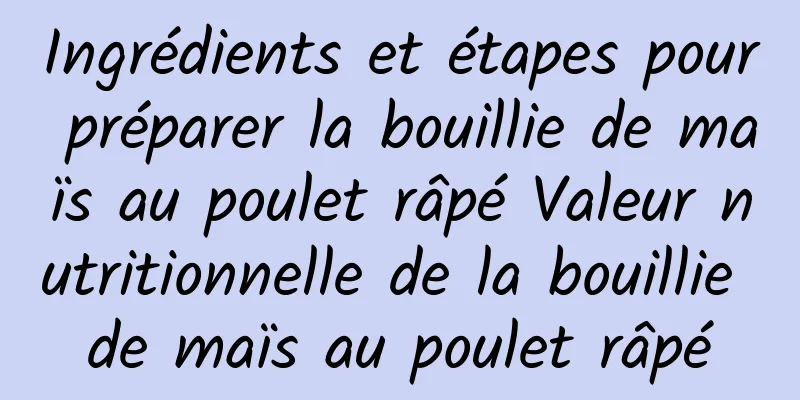 Ingrédients et étapes pour préparer la bouillie de maïs au poulet râpé Valeur nutritionnelle de la bouillie de maïs au poulet râpé