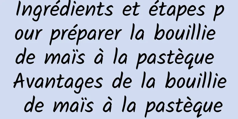 Ingrédients et étapes pour préparer la bouillie de maïs à la pastèque Avantages de la bouillie de maïs à la pastèque